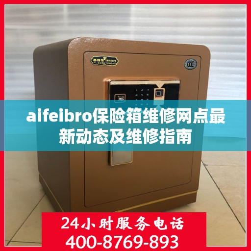 aifeibro保险箱维修网点最新动态及维修指南