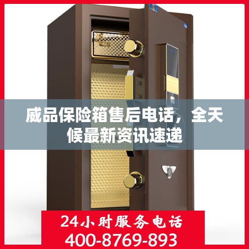威品保险箱售后电话，全天候最新资讯速递