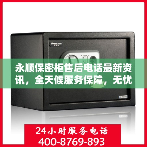 永顺保密柜售后电话最新资讯，全天候服务保障，无忧售后体验