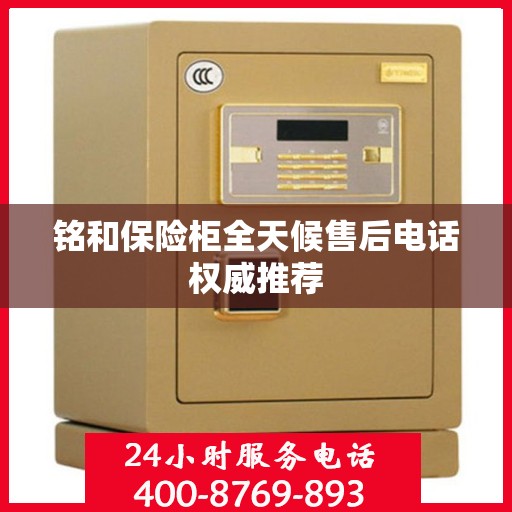 铭和保险柜全天候售后电话权威推荐