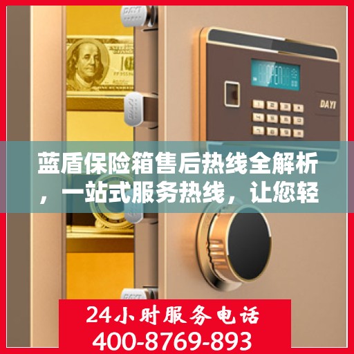 蓝盾保险箱售后热线全解析，一站式服务热线，让您轻松解决售后问题