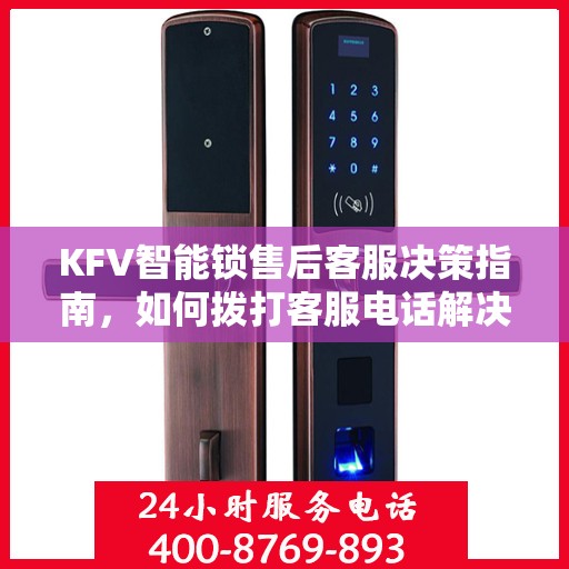 KFV智能锁售后客服决策指南，如何拨打客服电话解决您的问题？