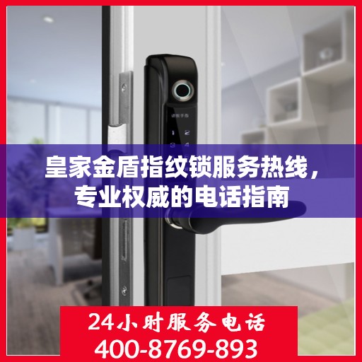 皇家金盾指纹锁服务热线，专业权威的电话指南