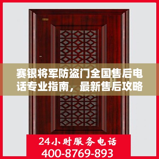 赛银将军防盗门全国售后电话专业指南，最新售后攻略与联系方式