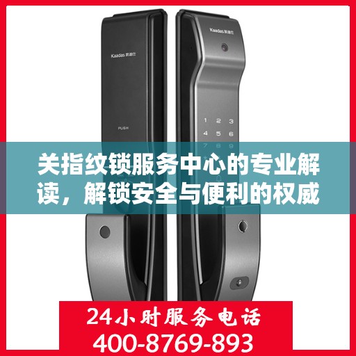 关指纹锁服务中心的专业解读，解锁安全与便利的权威指南