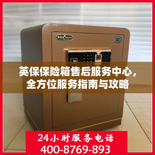 英保保险箱售后服务中心，全方位服务指南与攻略