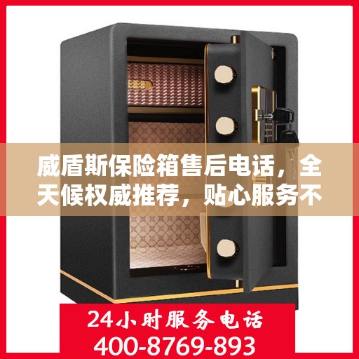 威盾斯保险箱售后电话，全天候权威推荐，贴心服务不打烊