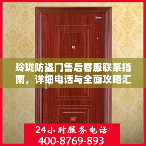 玲珑防盗门售后客服联系指南，详细电话与全面攻略汇总