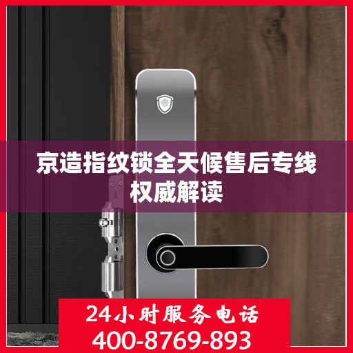 京造指纹锁全天候售后专线权威解读