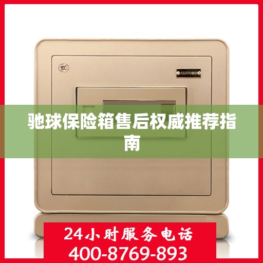 驰球保险箱售后权威推荐指南