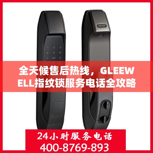 全天候售后热线，GLEEWELL指纹锁服务电话全攻略