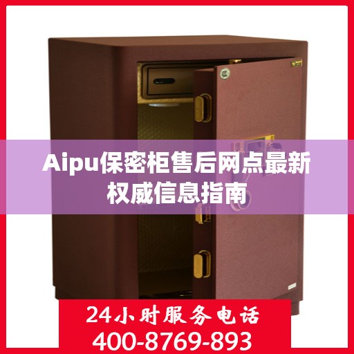 Aipu保密柜售后网点最新权威信息指南