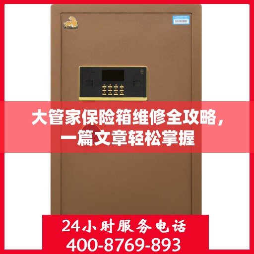 大管家保险箱维修全攻略，一篇文章轻松掌握