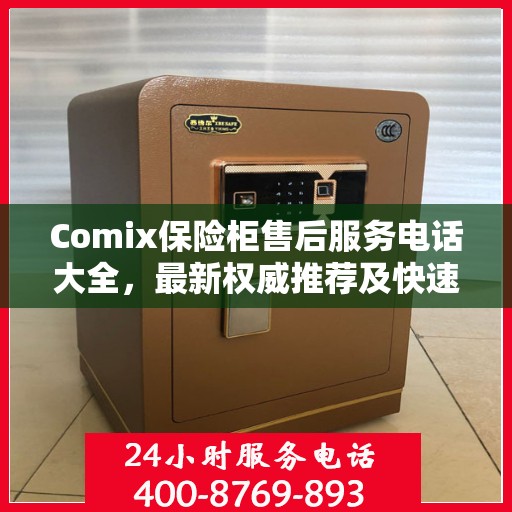 Comix保险柜售后服务电话大全，最新权威推荐及快速解决方案
