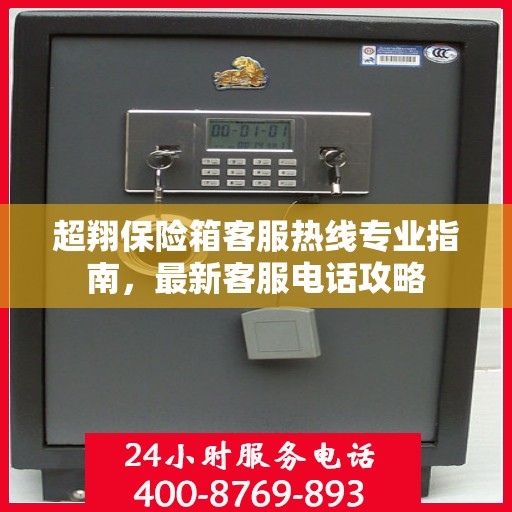 超翔保险箱客服热线专业指南，最新客服电话攻略