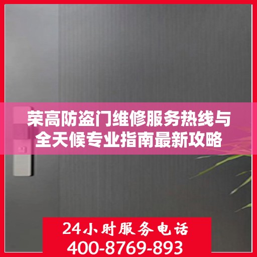 荣高防盗门维修服务热线与全天候专业指南最新攻略