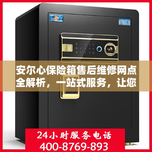 安尔心保险箱售后维修网点全解析，一站式服务，让您无忧！
