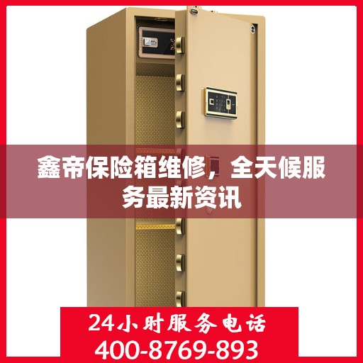 鑫帝保险箱维修，全天候服务最新资讯