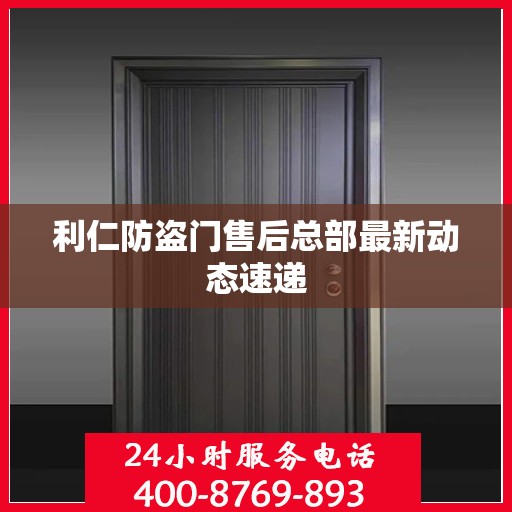利仁防盗门售后总部最新动态速递