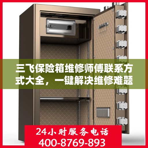 三飞保险箱维修师傅联系方式大全，一键解决维修难题