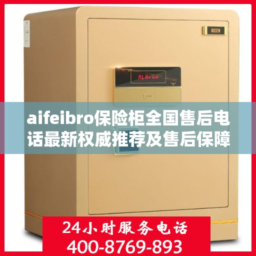 aifeibro保险柜全国售后电话最新权威推荐及售后保障解析