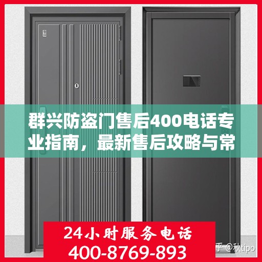 群兴防盗门售后400电话专业指南，最新售后攻略与常见问题解答