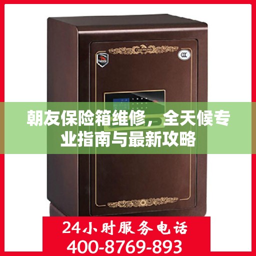 朝友保险箱维修，全天候专业指南与最新攻略