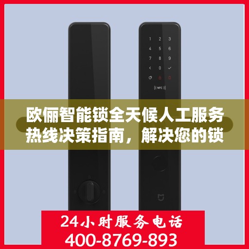 欧俪智能锁全天候人工服务热线决策指南，解决您的锁事无忧
