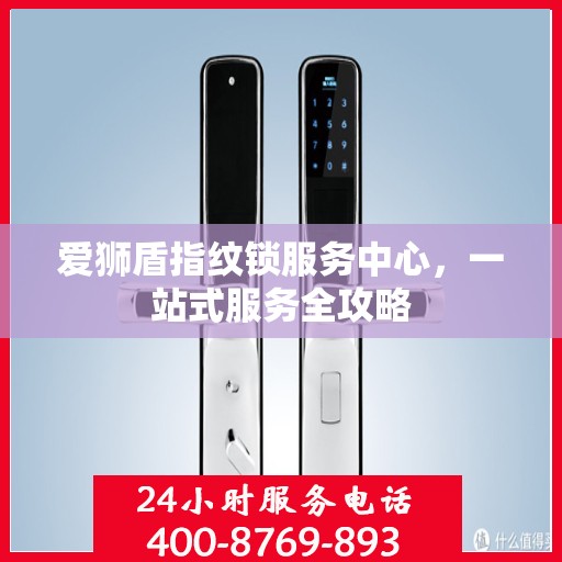 爱狮盾指纹锁服务中心，一站式服务全攻略
