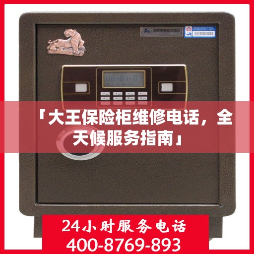 「大王保险柜维修电话，全天候服务指南」