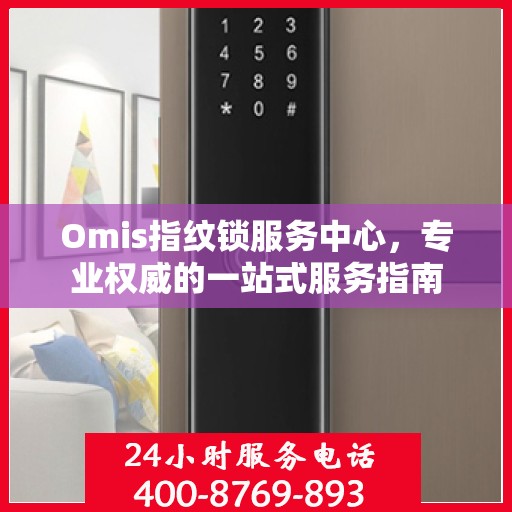 Omis指纹锁服务中心，专业权威的一站式服务指南