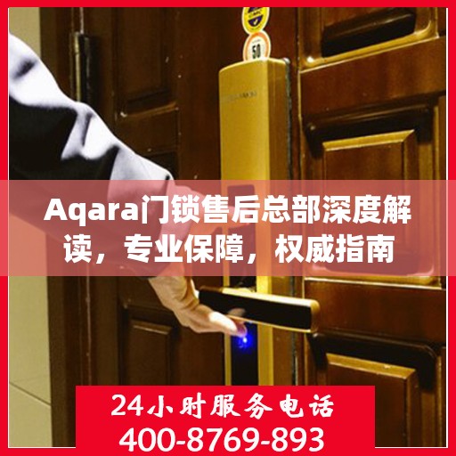 Aqara门锁售后总部深度解读，专业保障，权威指南