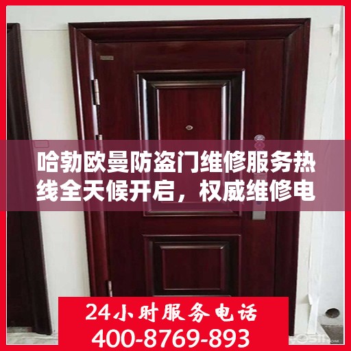 哈勃欧曼防盗门维修服务热线全天候开启，权威维修电话发布