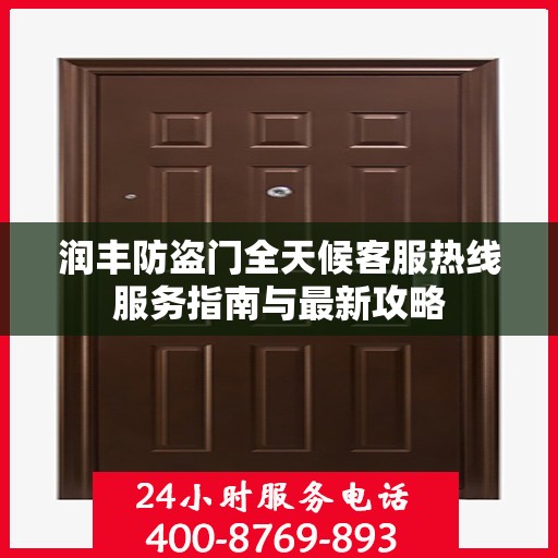 润丰防盗门全天候客服热线服务指南与最新攻略