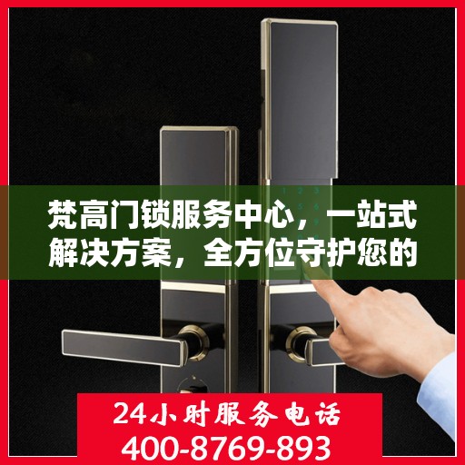 梵高门锁服务中心，一站式解决方案，全方位守护您的安全门户