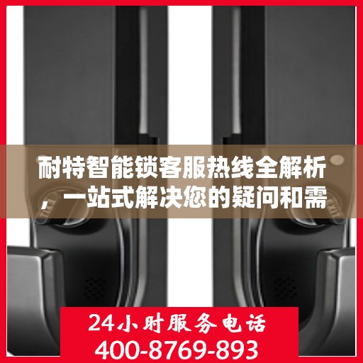 耐特智能锁客服热线全解析，一站式解决您的疑问和需求