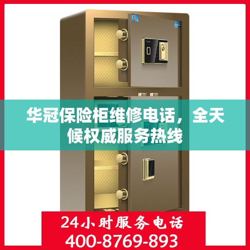 华冠保险柜维修电话，全天候权威服务热线