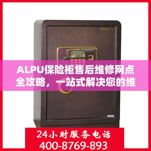 ALPU保险柜售后维修网点全攻略，一站式解决您的维修烦恼