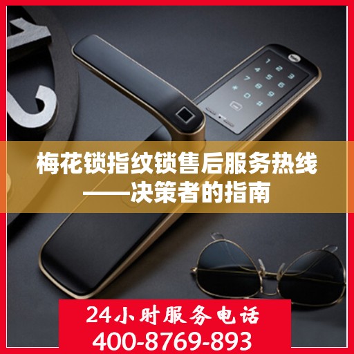 梅花锁指纹锁售后服务热线——决策者的指南