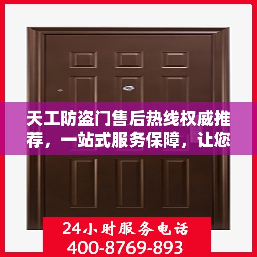 天工防盗门售后热线权威推荐，一站式服务保障，让您无忧选择！