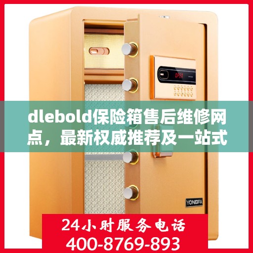dlebold保险箱售后维修网点，最新权威推荐及一站式服务指南
