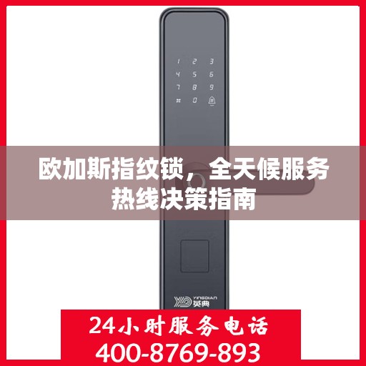 欧加斯指纹锁，全天候服务热线决策指南