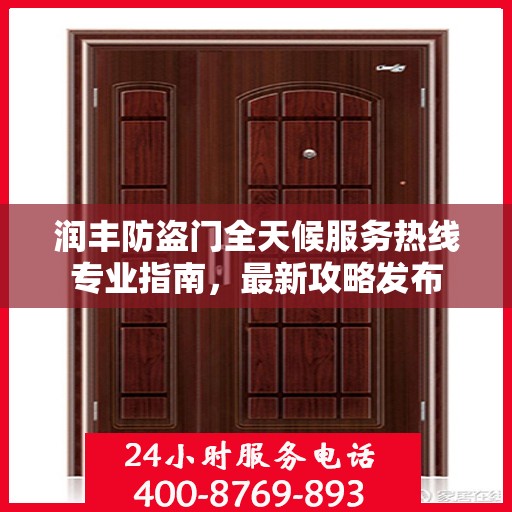 润丰防盗门全天候服务热线专业指南，最新攻略发布