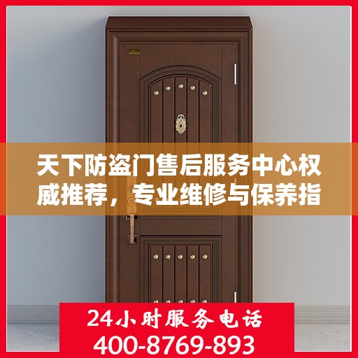 天下防盗门售后服务中心权威推荐，专业维修与保养指南