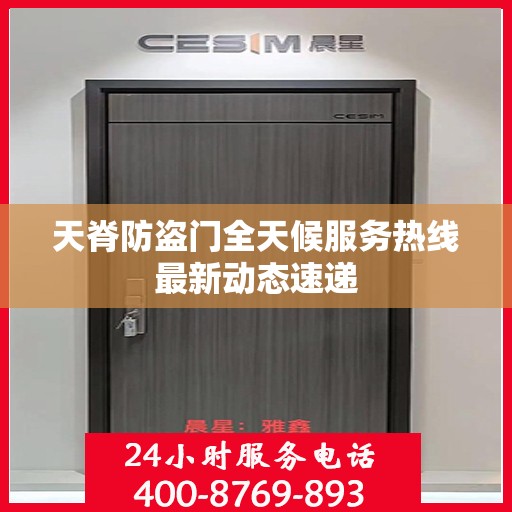 天脊防盗门全天候服务热线最新动态速递