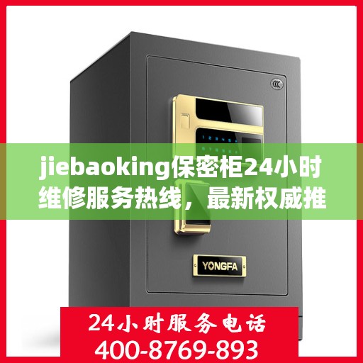 jiebaoking保密柜24小时维修服务热线，最新权威推荐为您保驾护航