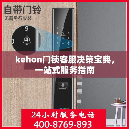 kehon门锁客服决策宝典，一站式服务指南