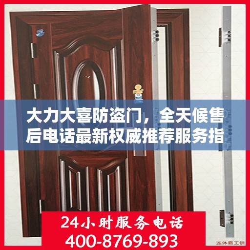 大力大喜防盗门，全天候售后电话最新权威推荐服务指南