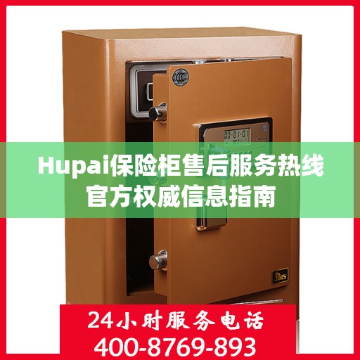 Hupai保险柜售后服务热线官方权威信息指南