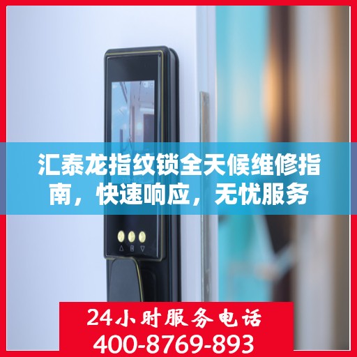 汇泰龙指纹锁全天候维修指南，快速响应，无忧服务